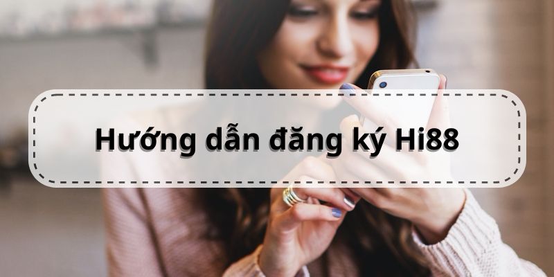 Hướng dẫn các bước tạo tài khoản Hi88 nhanh chóng